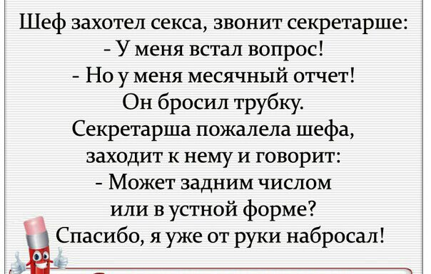 Шеф захотел секса звонит секретарше У меня встал вопрос Но у меня месячный отчет Он бросил трубку Секретарша пожалела шефа заходит к нему и говорит Может задним числом или в устной форме ЁСпасибц я уже от руки набросал