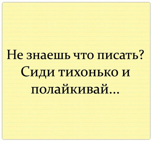Не знаешь что писать Сиди тихонько И полайкивай