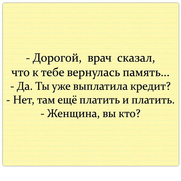 Дорогой врач сказал что к тебе вернулась память Да ТЫ уже выплатила кредит Нет там ещё платить и платить Женщина вы кто
