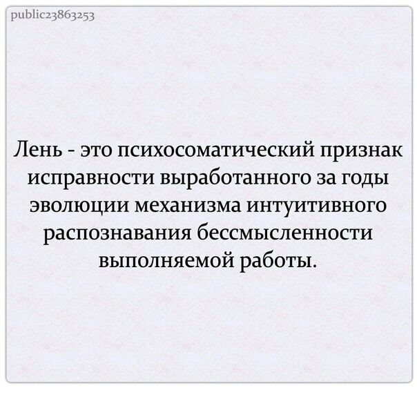 ыц Лень это психосоматический признак исправности выработанного за годы эволюции механизма интуитивного распознавания бессмысленности выполняемой работы