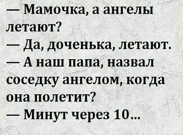 Мамочка а ангелы летают Да доченька летают А наш папа назвал соседку ангелом когда она полетит Минут через 10