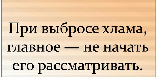 При выбросе хлама главное не начать его рассматривать