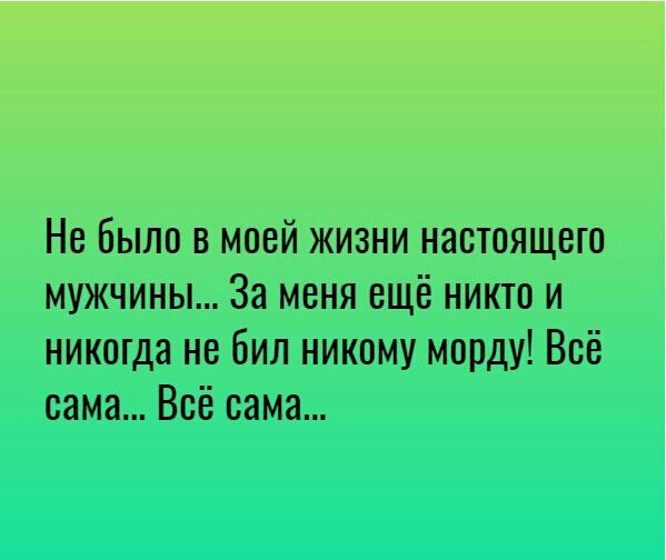 Не Было в моей жизни настоящего мужчины За меня ещё никто и никогда не бил никому морду Всё сама Всё сама