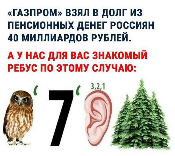 ГАЗПРОМ ВЗЯЛ В дОЛГ ИЗ ПЕНСИОННЫХ дЕНЕГ РОССИЯН 40 МИЛЛИАРДОВ РУБЛЕЙ А У НАС для ВАС ЗНАКОМЫЙ РЕБУС ПО ЭТОМУ СЛУЧАЮ 321