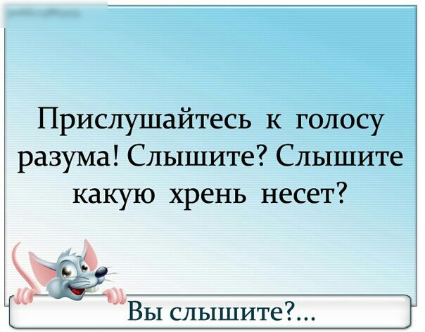 Прислушайтесь к голосу разума Слышите Слышите какую хрень несет ті т Вы слышите