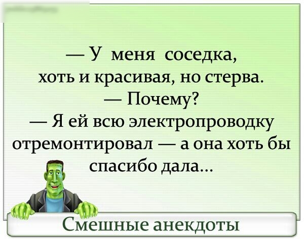 У меня соседка хоть И красивая но стерва Почему Я ей всю электропроводку отремонтировал а она хоть бы спасибо дала Смешные анекдоты