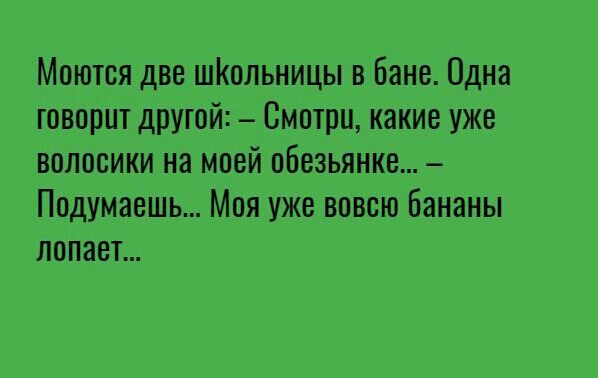 Моютоя две шКольницы в бане Одна говорит другой _ Смотри какие уже волосики на моей обезьянка Подумаешь Моя уже вовсю бананы лопает