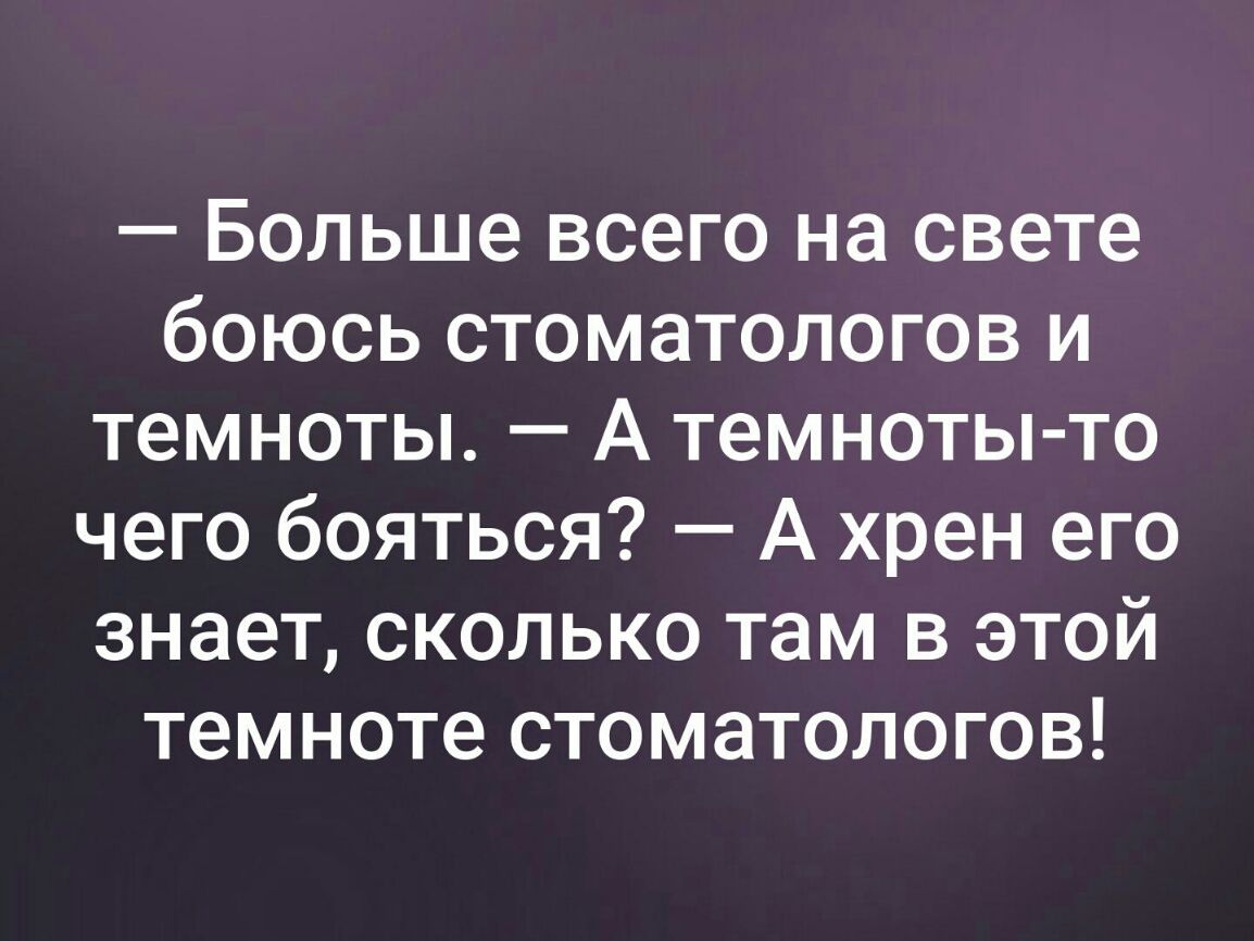Больше всего на свете боюсь стоматологов и темноты А темноты то чего бояться А хрен его знает сколько там в этой темноте стоматологов