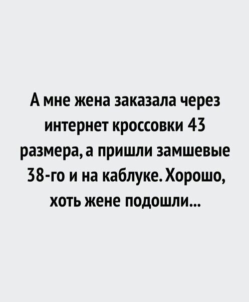 А мне жена заказала через интернет кроссовки 43 размераа пришли замшевые 38 го и на каблуке Хорошо хоть жене подошли