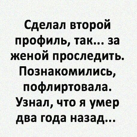 Сделал второй профиль так за женой проследить Познакомились пофлиртовала Узнал что я умер два года назад