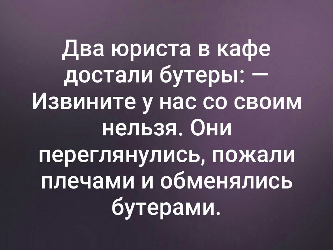 Два юриста в кафе достали бутеры Извините у нас со своим нельзя Они переглянулись пожали плечами и обменялись бутерами