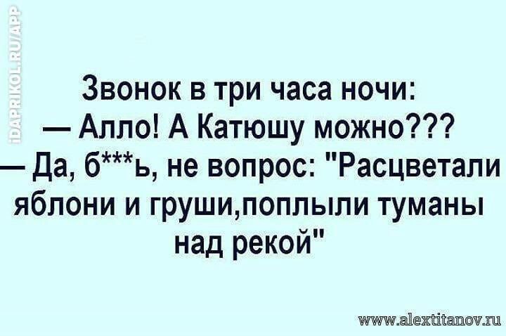 Звонок в три часа ночи Алло А Катюшу можно Да бь не вопрос Расцветали яблони и грушипоплыли туманы над рекой адёхіъіііашочуш