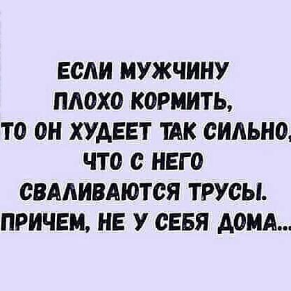 ЕОАИ МУЖЧИНУ ПАОХО КОРМИТЬ ТО ОН ХУДЕЕТ ШК СИЛЬНО ЧТО с НЕГО СВААИВАЮТСЯ ТРУСЫ ПРИЧЕМ НЕ У СЕБЯ АОМА