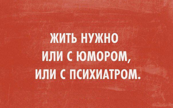 ЖИТЬ НУЖНО ИЛИ С Ю_МОРОМ ИЛИ С ПСИХИАТРОМ