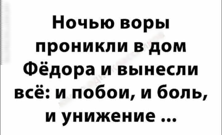 Ночью воры проникли в дом Фёдора и вынесли всё и побои и боль и унижение