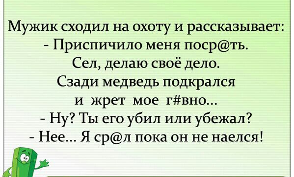 Мужик сходил на охоту и рассказывает Приспичило меня посрть Сел делаю своё дело Сзади медведь подкрался и жрет мое гвно Ну ТЫ его убил или убежал Нее Я срл пока он не наелся