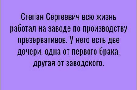 Степан Сергеевич всю жизнь работал на заводе по производству презервативов У нет есть две дочери одна от первого брака другая от заводскою