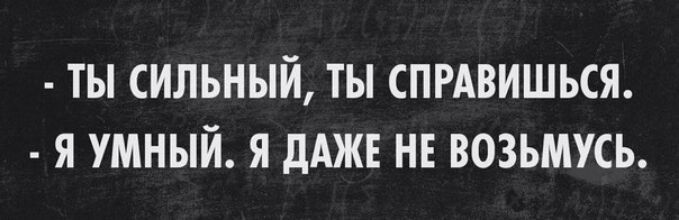 ТЫ СИЛЬНЫЙ ТЫ СПРАВИШЬСЯ Я УМНЫЙ Я дАЖЕ НЕ ВОЗЬМУСЬ