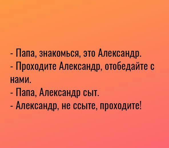 Папа знакомься это Александр Проходите Александр отобедайте с нами Папа Александр сыт Александр не ссыте проходите