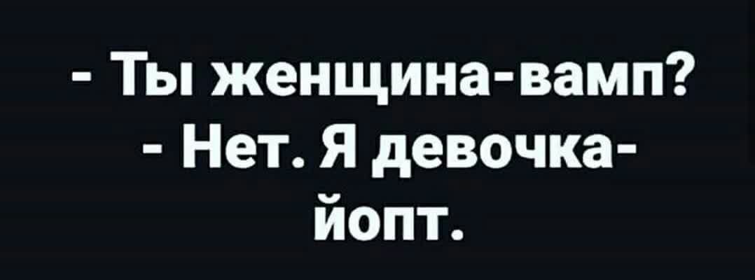 Ты женщина вами Нет Я девочка йопт
