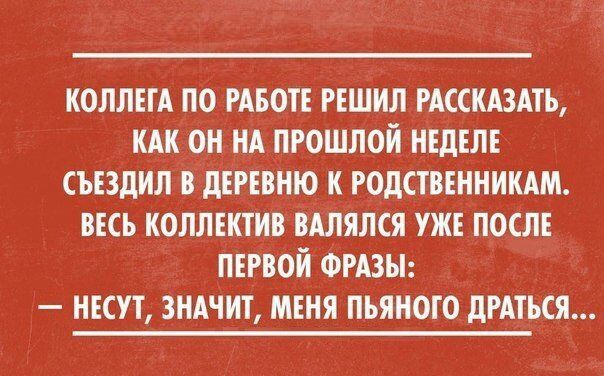 КОЛЛЕТА ПО РАБОТЕ РЕШИЛ РАССКАЗАТЬ КАК ОН НА ПРОШЛОЙ НЕДЕЛЕ СЪЕЗДИЛ В дЕРЕВНіО К РОДСТВЕННИКАМ ВЕСЬ КОЛЛЕКТИВ ВАЛЯЛСЯ УЖЕ ПОСЛЕ ПЕРВОЙ ФРАЗЫ НЕСУТ ЗНАЧИТ МЕНЯ ПЬЯНОТО дРАТЬСЯ