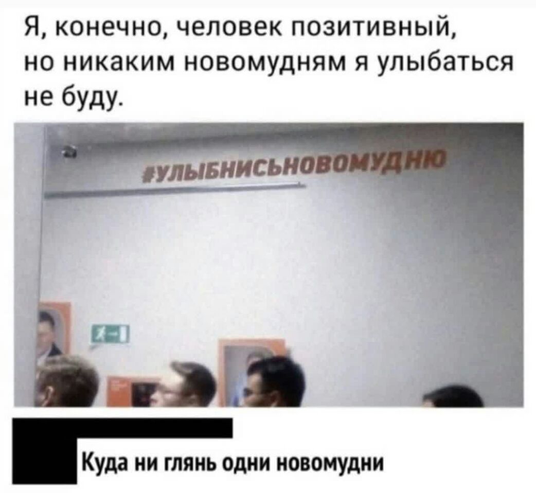 Я конечно человек позитивный но никаким новомудням я улыбаться не буду Куда ии глянь одни иовомудни