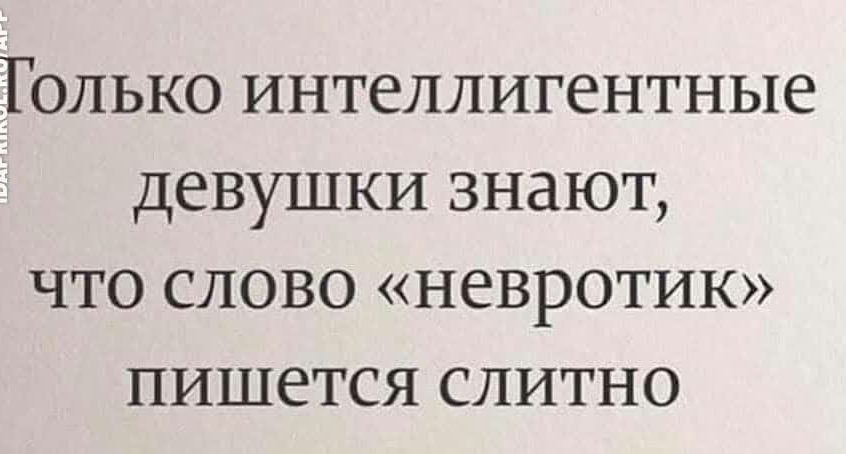 ГОЛЬКО ИНТЕЛЛИГЕНТНЫЕ ДЕВУШКИ ЗНдЮТ ЧТО СЛОВО НЁВРОТИК ПИШБТСЯ СЛИТНО