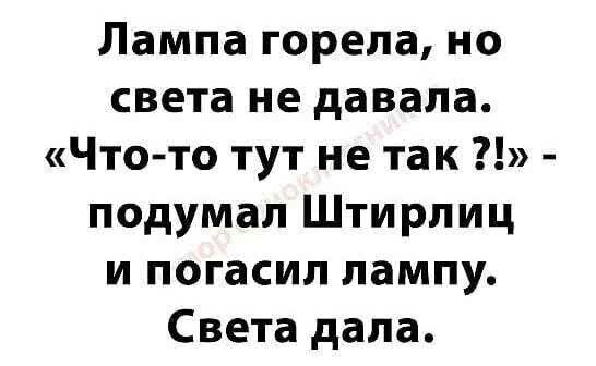 Лампа горела но света не давала Что то тут не так подумал Штирлиц и погасил лампу Света дала