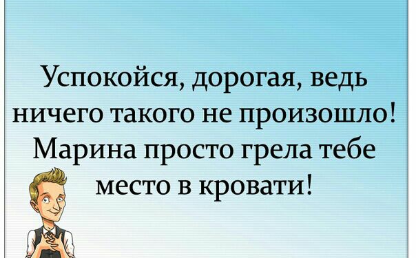 Успокойся дорогая ведь ничего такого не произошло Марина просто грела тебе место в кровати м