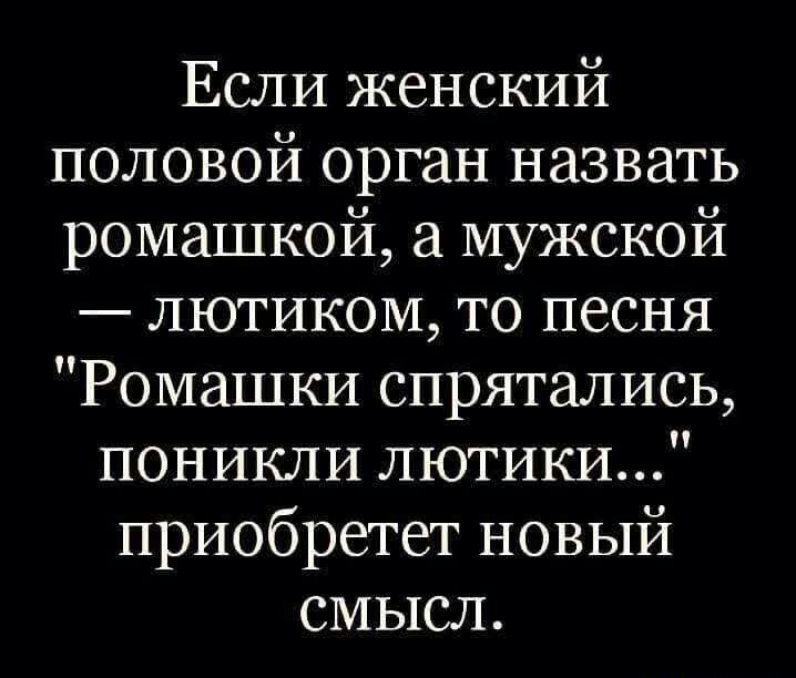 Если женский половой орган назвать ромашкой а мужской лютиком то песня Ромашки спрятались поникли лютики приобретет новый смысл