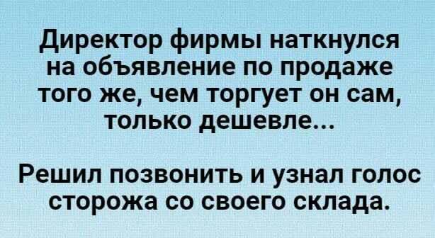 директор фирмы наткнулся на объявление по продаже того же чем торгует он сам только дешевле Решил ПОЗВОНИТЬ И УЗНЗЛ ГОЛОС СТОРОЖЗ СО своего склада