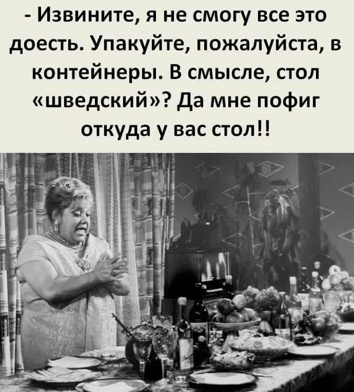Извините я не смогу все это доесть Упакуйте пожалуйста в контейнеры В смысле стол шведский да мне пофиг откуда у вас стол