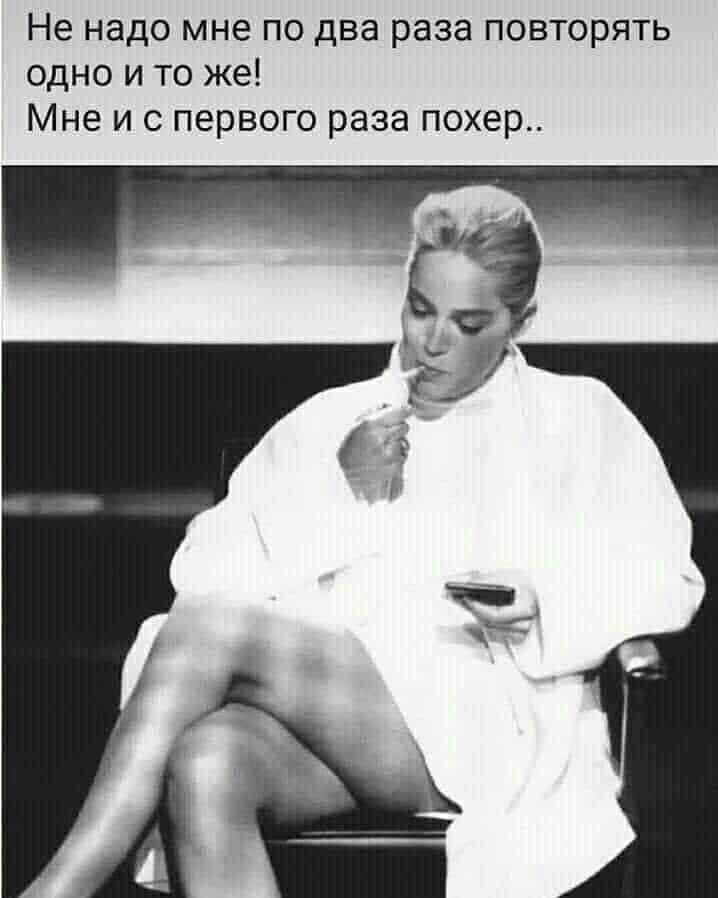 Не надо мне по два раза повторять одно и то же Мне и с первого раза похер