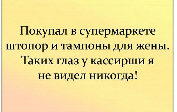 Покупал в супермаркете штопор и тампоны для жены Таких глаз у кассирши я не видел никогда
