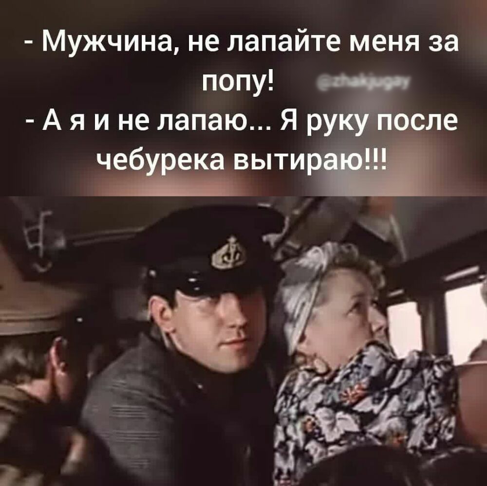 Мужчина не лапайте меня за попу А я и не лапаю Я рсле чебй века выти