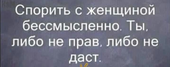 Спорить с женщиной бессмысленно Ты либо не прав либо не дЁРТ