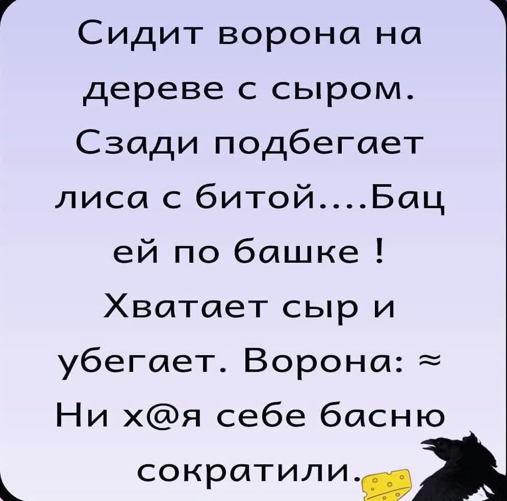 Г Сидит ворона на дереве с сыром Сзади подбегает лиса с битойБац ей по башке Хватает сыр и убегает Ворона Ни хя себе басню сократилиЖ