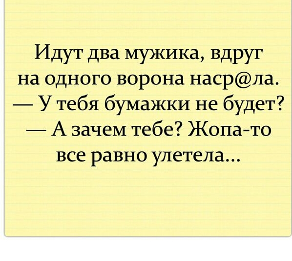 Идут два мужика вдруг на одного ворона насрла У тебя бумажки не будет А зачем тебе Жопато все равно улетела