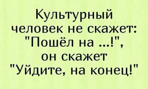 Культурный человек не скажет Пошёл на он скажет Уйдите на конец