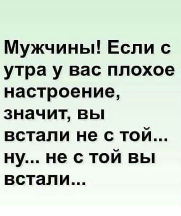 Мужчины Если с утра у вас плохое настроение значит вы встали не с той ну не с той вы встали