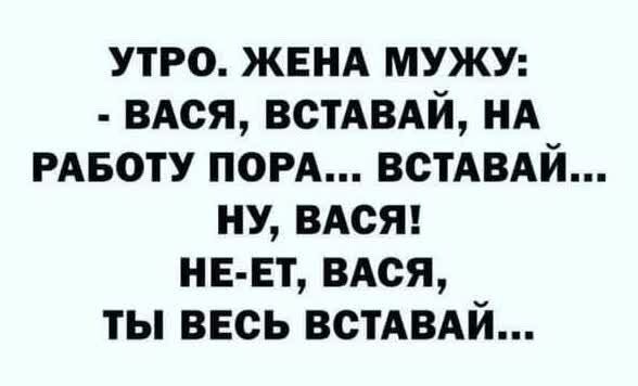 утро жвнд мужу ВАся ВСТАВАЙ НА РАБОТУ ПОРА встАВАй ну ВАСЯ НЕ ЕТ ВАся ты весь ВСТАВАЙ