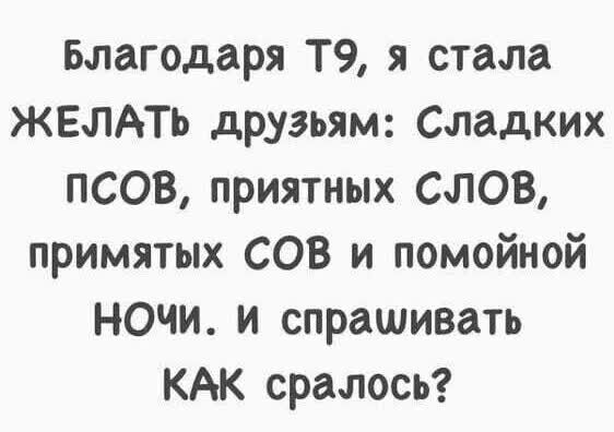 Благодаря Т9 я стала ЖЕлАТь друзьям Сладких псов приятных СЛОВ примятых сов и помойной ночи и спрашивать КАК сралось