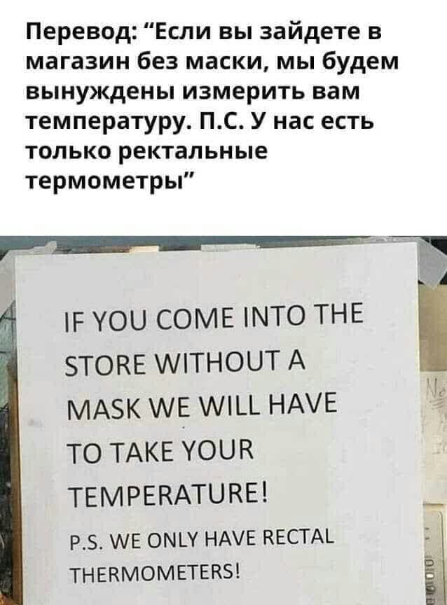 Перевод Если вы зайдете в магазин без маски мы будем вынуждены измерить вам температуру ПС У нас есть только ректальные термометры г уои СОМЕ что ТНЕ зтокв мтноит А МАЗК АЕ мц НАЕ то ТАКЕ Уоив ТЕМРЕКАТЦКЕ _ РЗ АЕ ОМШ НАЕ КЕСТАЬ ТНЕКМОМЕТЕКБ
