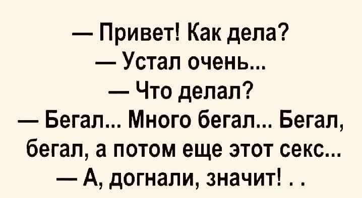 Привет Как дела Устал очень Что делал Бегал Много бегал Бегап бегал а потом еще этот секс А догнали значит