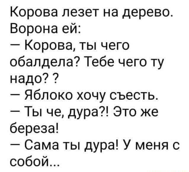 Корова лезет на дерево Ворона ей Корова ты чего обалдела Тебе чего ту надо Яблоко хочу съесть Ты че дура Это же береза Сама ты дура У меня с собой