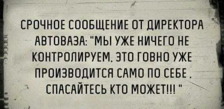 СРОЧНОЕ СООБЩЕНИЕ ОТ ДИРЕКТОРА АВТОВАЗА МЫ УЖЕ НИЧЕГО НЕ КОНТРОПИРУЕМ ЗТО ГОВНО УЖЕ ПРОИЗВОДИТСЯ САМО ПО СЕБЕ СПАЕАИТЕЕЬ КТО МОЖЕТ