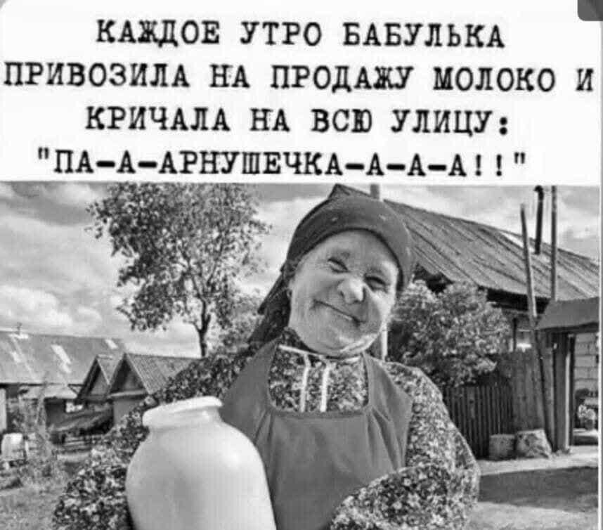 КАЖДОЕ УТРО БАБУЛЬКА ПРИВОЗИЛА НА ПРОДАЖУ МОЛОКО И КРИЧАЛА НА ВСЮ УЛИЦУ ПА ААРНУШЧКЕАААА ч