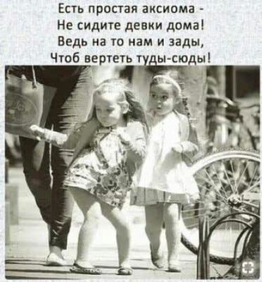 Есть простая аксиома Не сидите девки дома ВЕДЬ ИЗ ТО КВМ И зады Чтоб вертеуьт ысю ы