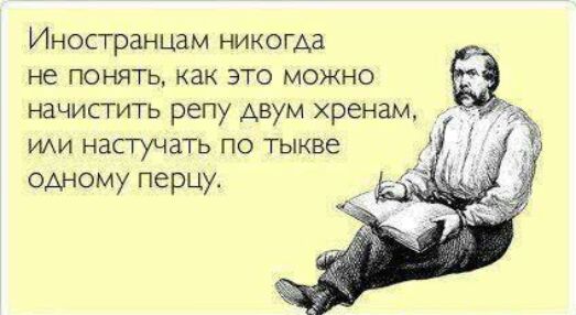 Иностранцам никогда не понять как это можно начистить репу двум хренам да и насгучать по тыкве одному перцу