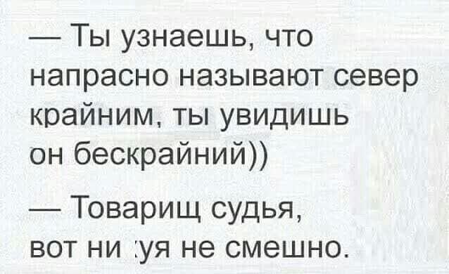 Ты узнаешь что напрасно называют север крайним ты увидишь он бескрайний Товарищ судья вот ни уя не смешно